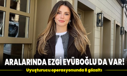 Uyuşturucu operasyonunda 8 gözaltı: Aralarında Ezgi Eyüboğlu da var!
