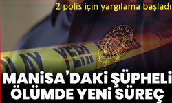 Manisa’daki şüpheli ölümde yeni süreç: 2 polis için yargılama başladı