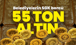 Belediyelerin SGK borcu 55 ton altın ediyor