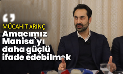 Mücahit Arınç: ''Amacımız Manisa’yı daha güçlü bir şekilde ifade edebilmek''