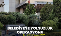 Belediyeye yolsuzluk operasyonu: 12 şüpheli gözaltında
