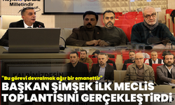 Başkan Şimşek ilk meclis toplantısını gerçekleştirdi “Bu görevi devralmak ağır bir emanettir”