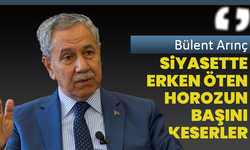 Bülent Arınç :‘Siyasette erken öten horozun başını keserler’