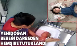 Yenidoğan bebeği darbeden hemşire tutuklandı