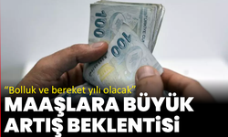 Maaşlara büyük artış beklentisi: “Bolluk ve bereket yılı olacak”