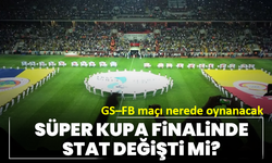 Süper Kupa finalinde stat değişti mi? GS–FB maçı nerede oynanacak