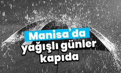 Manisa’da yağışlı günler kapıda
