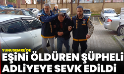 Yunusemre’de eşini öldüren şüpheli adliyeye sevk edildi