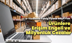 E-Ticarette Fahiş Fiyata Geçit Yok: Ürünlere Erişim Engeli ve Milyonluk Cezalar