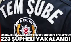 Manisa'nın da aralarında olduğu 45 ilde FETÖ operasyonu: 223 şüpheli yakalandı