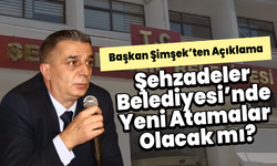 Şehzadeler Belediyesi’nde Yeni Atamalar Olacak mı? Başkan Şimşek’ten Açıklama