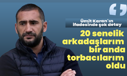 Ümit Karan'ın ifadesinde şok detay: "20 senelik arkadaşlarım bir anda torbacılarım oldu"