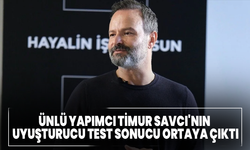 Ünlü yapımcı Timur Savcı'nın uyuşturucu test sonucu ortaya çıktı