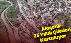 Alaşehir 35 Yıllık Çileden Kurtuluyor
