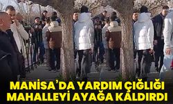 Manisa’da yardım çığlığı mahalleyi ayağa kaldırdı