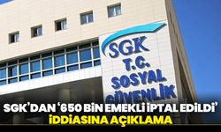 SGK’dan ‘650 bin emekli iptal edildi’ iddiasına açıklama