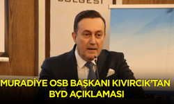 Muradiye OSB Başkanı Kıvırcık’tan BYD açıklaması