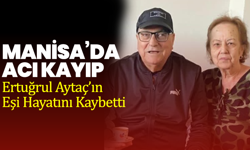 Manisa’da Acı Kayıp: Ertuğrul Aytaç’ın Eşi Hayatını Kaybetti
