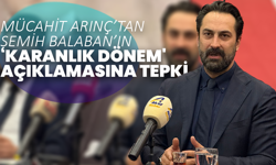 Mücahit Arınç’tan Semih Balaban’ın ‘Karanlık Dönem' Açıklamasına Tepki