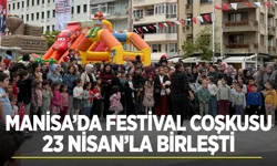 Manisa’da festival coşkusu 23 Nisan’la birleşti
