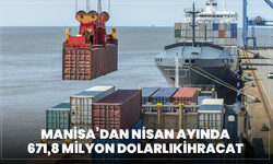 Manisa’dan Nisan ayında 671,8 milyon dolarlık ihracat