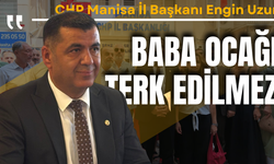 CHP Manisa İl Başkanı Engin Uzun “Baba Ocağı Terk Edilmez”