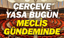 Çerçeve yasa bugün Meclis gündeminde