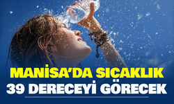 Manisa’da sıcaklık yeniden 39 dereceyi görecek