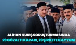 Alihan Kuriş soruşturmasında 29 gözaltı kararı, 23 şirkete kayyum