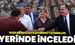 Başkan Dutlulu İlçelerdeki Yatırımları Yerinde İnceledi