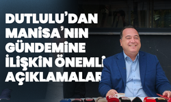 Dutlulu’dan Manisa’nın Gündemine İlişkin Önemli Açıklamalar