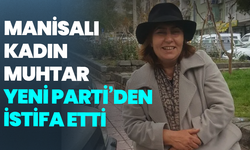Manisalı kadın muhtar YENİ Parti’den istifa etti