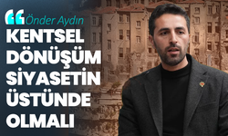 Önder Aydın: Kentsel Dönüşüm Siyasetin Üstünde Olmalı