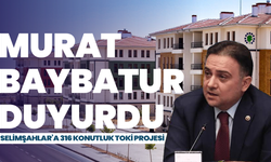 Murat Baybatur duyurdu: Selimşahlar’a 316 konutluk TOKİ projesi