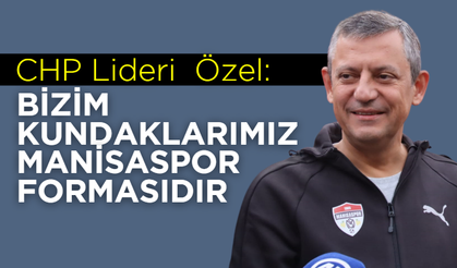 CHP Lideri  Özel:  “Bizim kundaklarımız Manisaspor formasıdır”