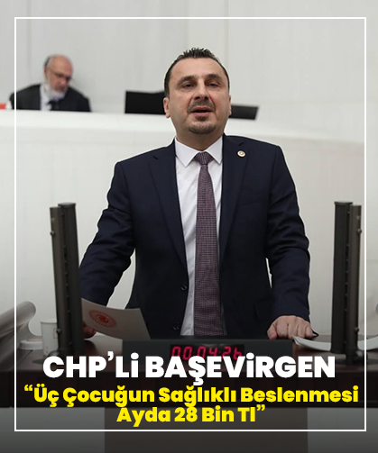 CHP’li Başevirgen: “Üç Çocuğun Sağlıklı Beslenmesi Ayda 28 Bin Tl”