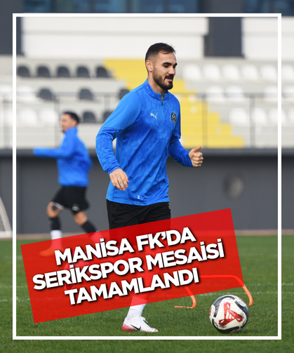 Manisa FK’da Serikspor mesaisi tamamlandı