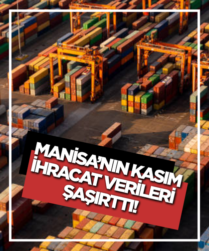 Manisa’nın Kasım ayı ihracat verileri şaşırttı!