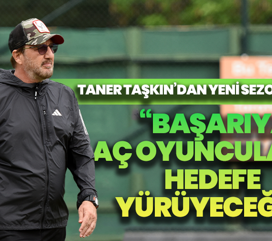 Taner Taşkın’dan yeni sezon mesajı: “Başarıya aç oyuncularla hedefe yürüyeceğiz”