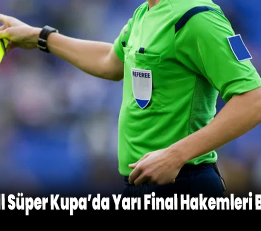 Turkcell Süper Kupa’da Yarı Final Hakemleri Belli Oldu