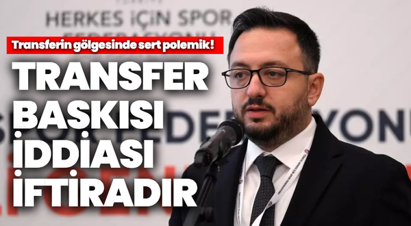 Transferin gölgesinde sert polemik “Transfer baskısı iddiası iftiradır!”