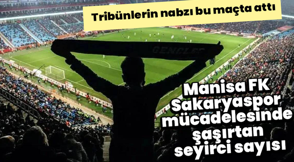 Tribünlerin nabzı bu maçta attı: Manisa FK- Sakaryaspor mücadelesinden şaşırtan seyirci sayısı