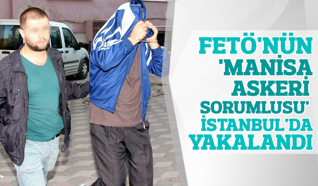 FETÖ'nün 'Manisa askeri sorumlusu' İstanbul'da yakalandı