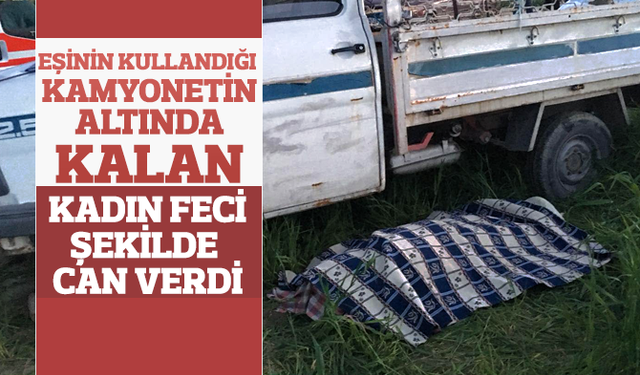 Eşinin kullandığı kamyonetin altında kalan kadın öldü