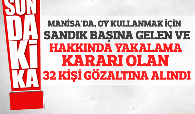 Sandık başında yakalaması olan 32 kişi gözaltına alındı