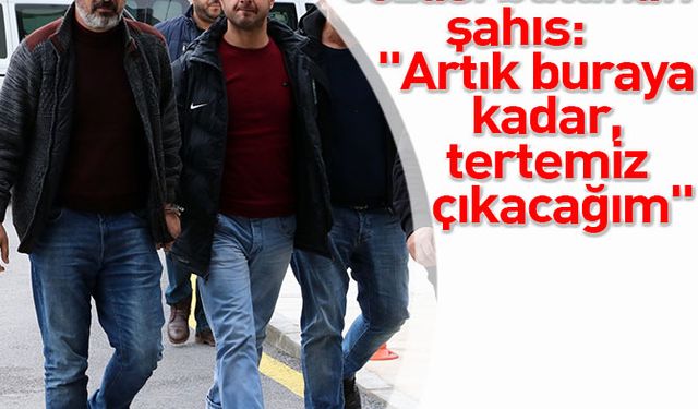 26 yıl hapis cezası bulunan şahıs: "Artık buraya kadar, tertemiz çıkacağım"