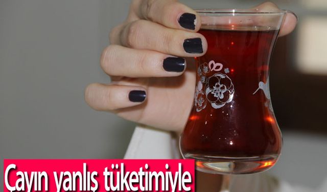 Çayın yanlış tüketimiyle gelen risklere dikkat