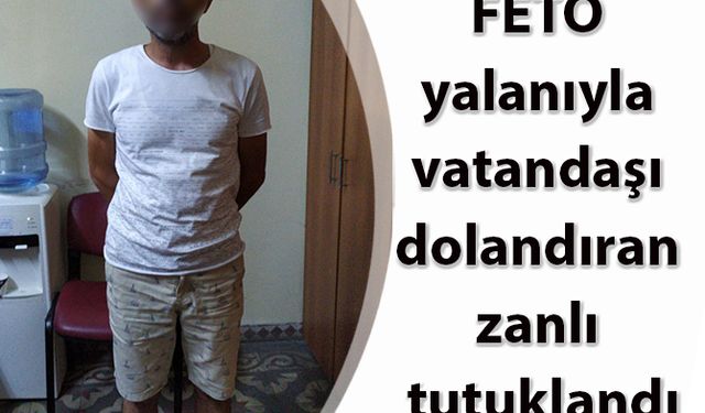 FETÖ yalanıyla vatandaşı dolandıran zanlı tutuklandı