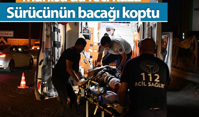 Manisa'da feci kaza: Sürücünün bacağı koptu