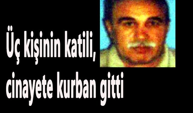 Üç kişinin katili, cinayete kurban gitti